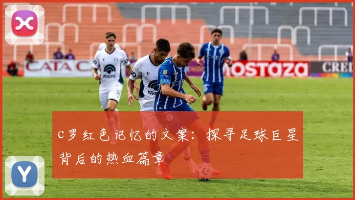 c罗红色记忆的文案：探寻足球巨星背后的热血篇章