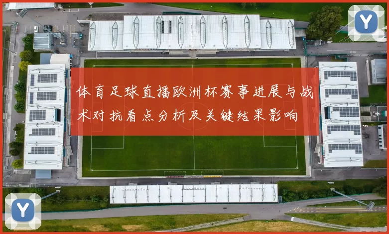 体育足球直播欧洲杯赛事进展与战术对抗看点分析及关键结果影响