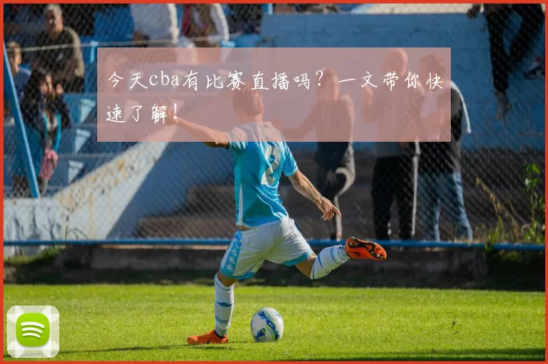 今天cba有比赛直播吗？一文带你快速了解！