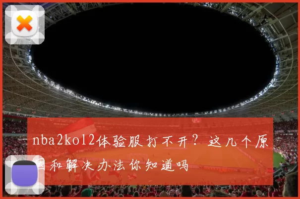 nba2kol2体验服打不开?这几个原因和解决办法你知道吗