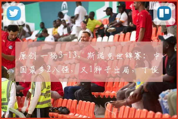 原创 一场3-13，斯诺克世锦赛：中国最多2八强，又1种子出局，丁俊晖赵心童内战