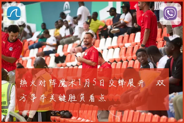 热火对阵魔术1月5日交锋展开　双方争夺关键胜负看点