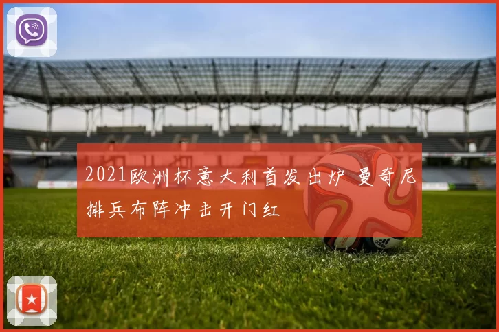 2021欧洲杯意大利首发出炉 曼奇尼排兵布阵冲击开门红