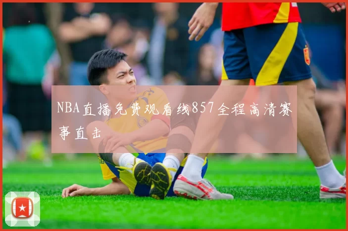 NBA直播免费观看线857全程高清赛事直击
