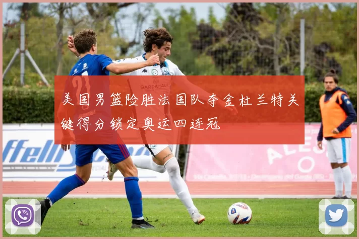 美国男篮险胜法国队夺金杜兰特关键得分锁定奥运四连冠