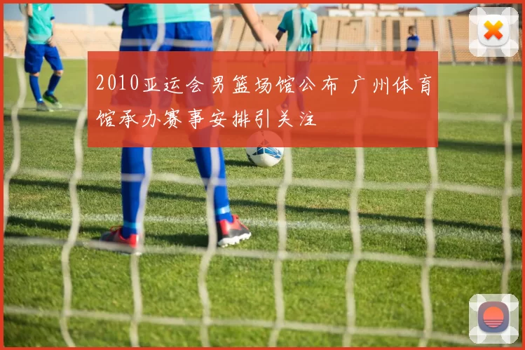 2010亚运会男篮场馆公布 广州体育馆承办赛事安排引关注