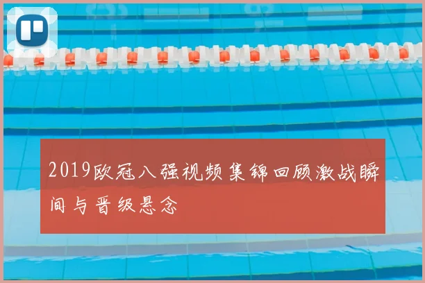 2019欧冠八强视频集锦回顾激战瞬间与晋级悬念