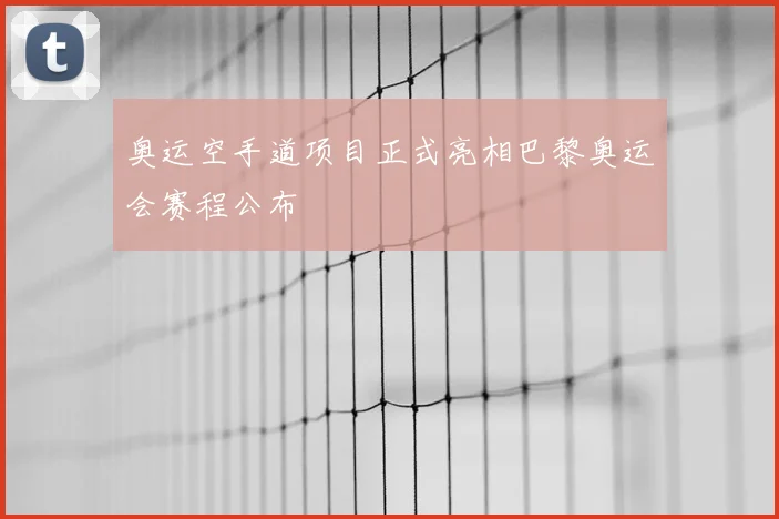 奥运空手道项目正式亮相巴黎奥运会赛程公布