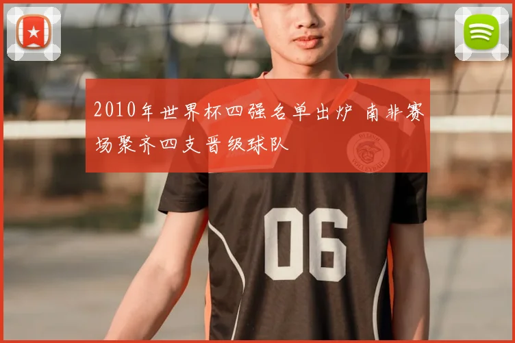 2010年世界杯四强名单出炉 南非赛场聚齐四支晋级球队