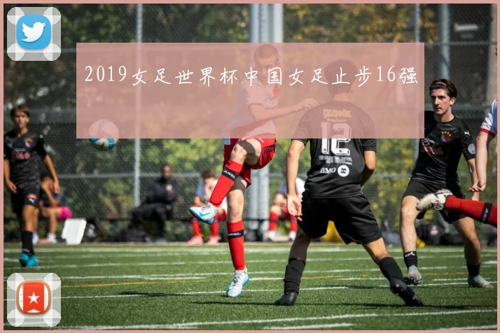 2019女足世界杯中国女足止步16强