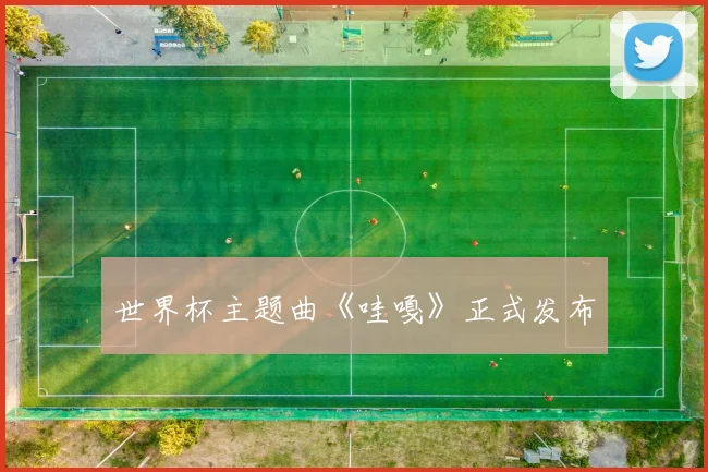 世界杯主题曲《哇嘎》正式发布