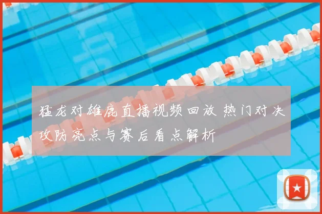 猛龙对雄鹿直播视频回放 热门对决攻防亮点与赛后看点解析