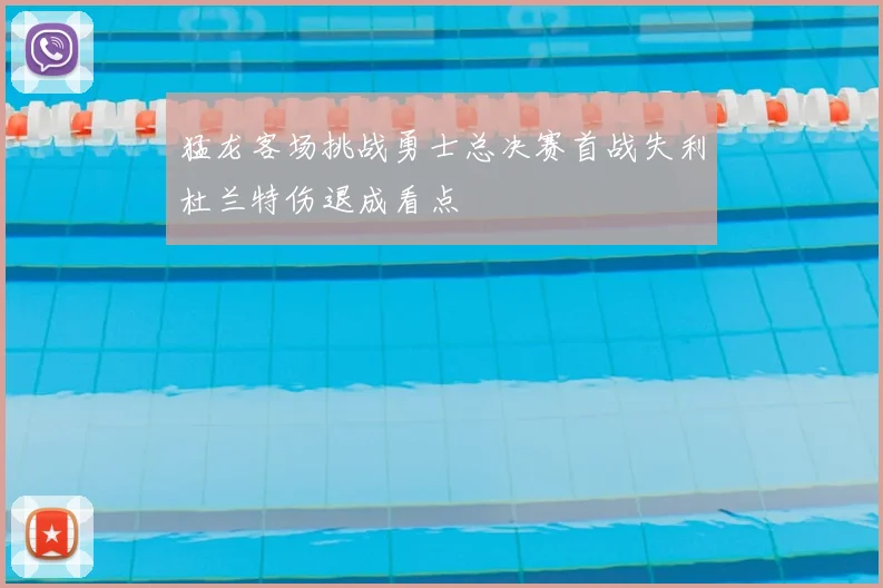 猛龙客场挑战勇士总决赛首战失利杜兰特伤退成看点