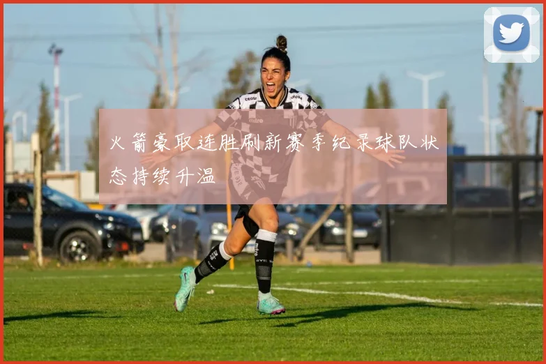 火箭豪取连胜刷新赛季纪录球队状态持续升温