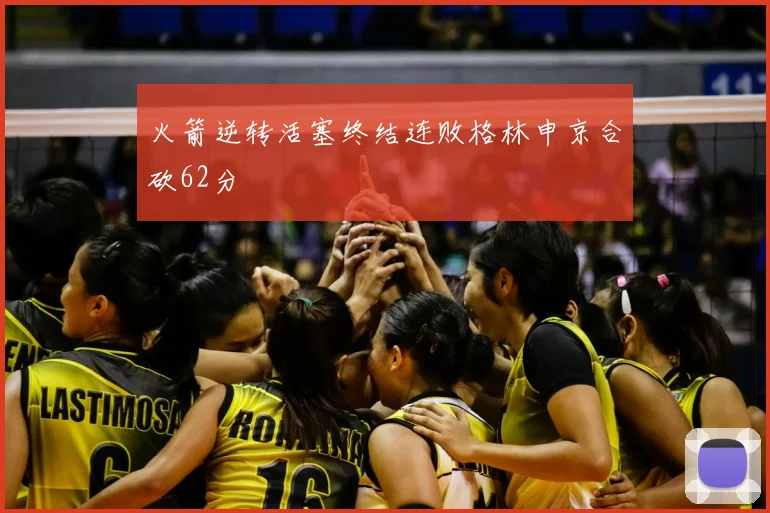 火箭逆转活塞终结连败格林申京合砍62分