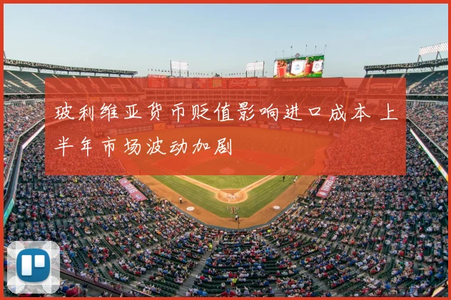 玻利维亚货币贬值影响进口成本 上半年市场波动加剧